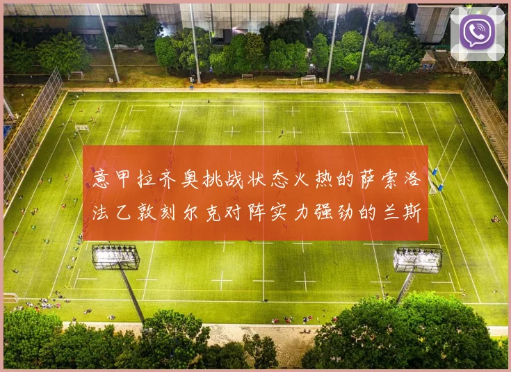 意甲拉齐奥挑战状态火热的萨索洛法乙敦刻尔克对阵实力强劲的兰斯