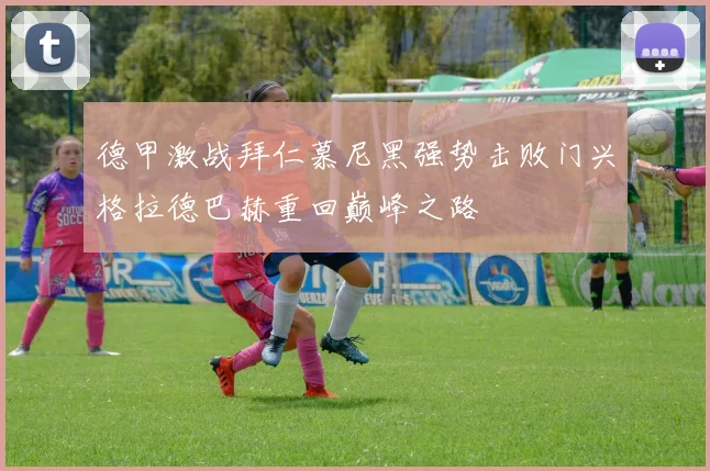 德甲激战拜仁慕尼黑强势击败门兴格拉德巴赫重回巅峰之路